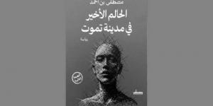 وصلت طبعتها الرابعة .. طبعة مصرية ثانية لرواية «الحالم الأخير في مدينة تموت»