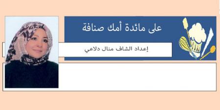 على مائدة أمك صنافة .. إعداد الشاف منال دلاعي