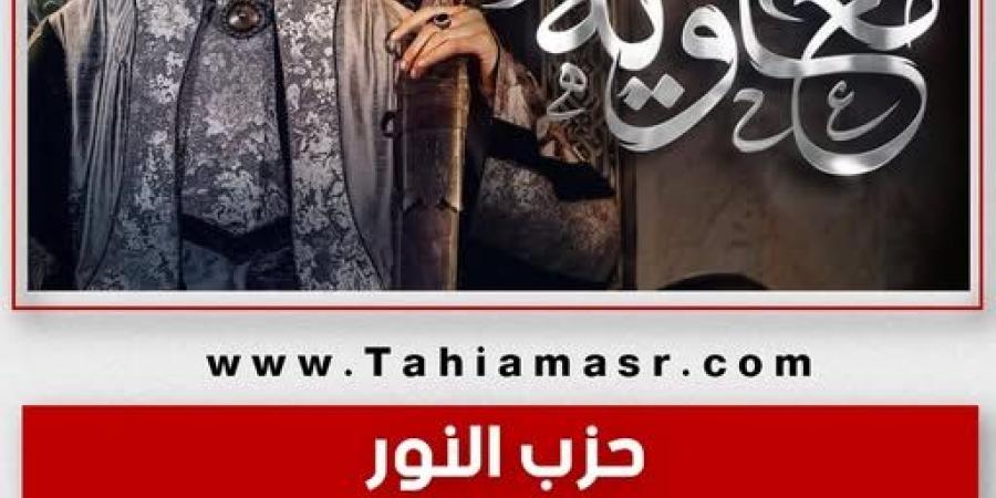 حرمة تجسيد الأنبياء والصحابة وآل البيت.. حزب النور يطالب بوقف إذاعة مسلسل معاوية